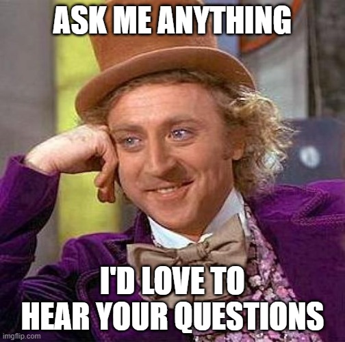 Ask me |  ASK ME ANYTHING; I'D LOVE TO HEAR YOUR QUESTIONS | image tagged in memes,creepy condescending wonka | made w/ Imgflip meme maker