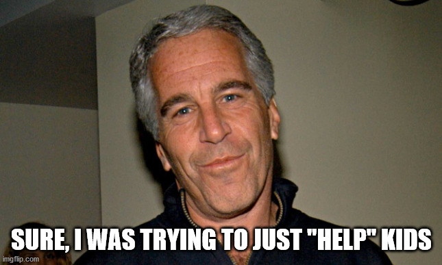 Jeffrey Epstein | SURE, I WAS TRYING TO JUST "HELP" KIDS | image tagged in jeffrey epstein | made w/ Imgflip meme maker