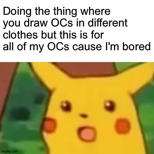 Literally all my OCs and any clothes......not anything NSFW tho...cause I don't draw dat sh*t | Doing the thing where you draw OCs in different clothes but this is for all of my OCs cause I'm bored | image tagged in memes,surprised pikachu | made w/ Imgflip meme maker