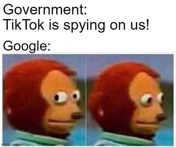 Monkey Puppet | Government: TikTok is spying on us! Google: | image tagged in memes,monkey puppet,tiktok | made w/ Imgflip meme maker