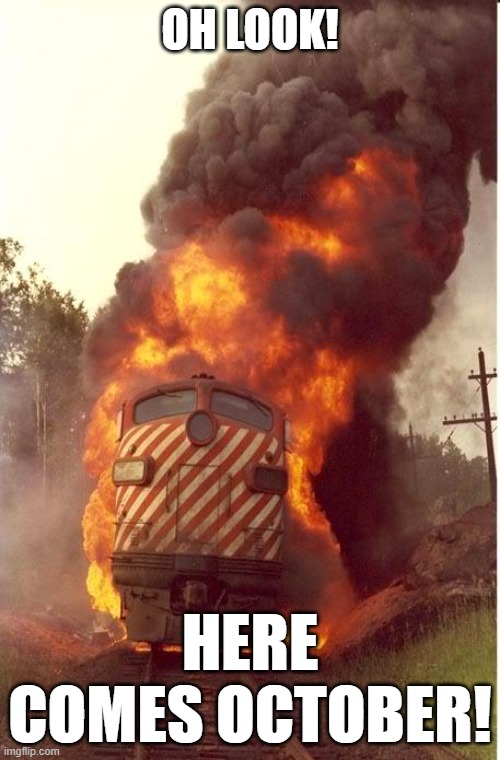 October |  OH LOOK! HERE COMES OCTOBER! | image tagged in train fire,october,2020 sucks | made w/ Imgflip meme maker