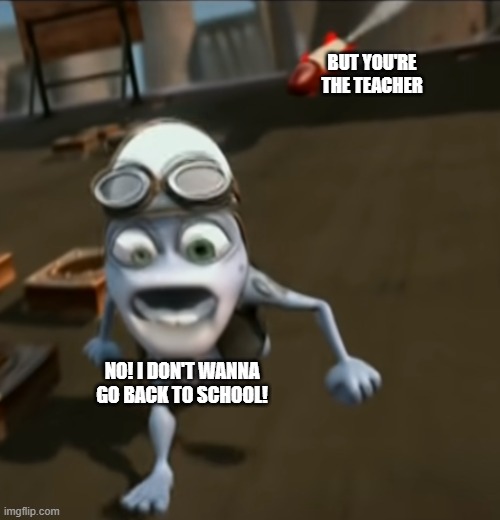 ohhh c'mon | BUT YOU'RE THE TEACHER; NO! I DON'T WANNA GO BACK TO SCHOOL! | image tagged in funny,school | made w/ Imgflip meme maker
