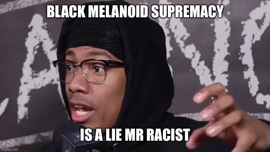 BLACK MELANOID SUPREMACY IS A LIE MR RACIST | made w/ Imgflip meme maker