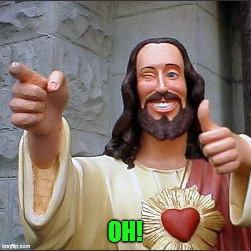 Buddy Christ Meme | OH! | image tagged in memes,buddy christ | made w/ Imgflip meme maker