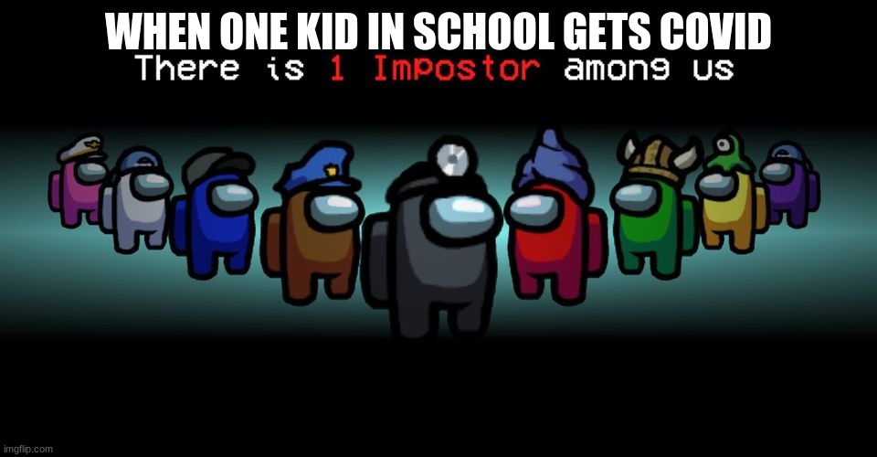 There is one imp among us | WHEN ONE KID IN SCHOOL GETS COVID | image tagged in there is one impostor among us,covid-19 | made w/ Imgflip meme maker