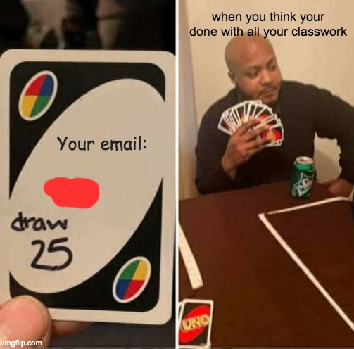 UNO Draw 25 Cards Meme | when you think your done with all your classwork; Your email: | image tagged in memes,uno draw 25 cards | made w/ Imgflip meme maker