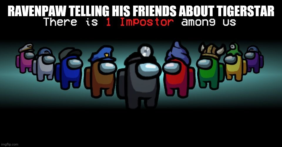 There is one impostor among us | RAVENPAW TELLING HIS FRIENDS ABOUT TIGERSTAR | image tagged in there is one impostor among us | made w/ Imgflip meme maker