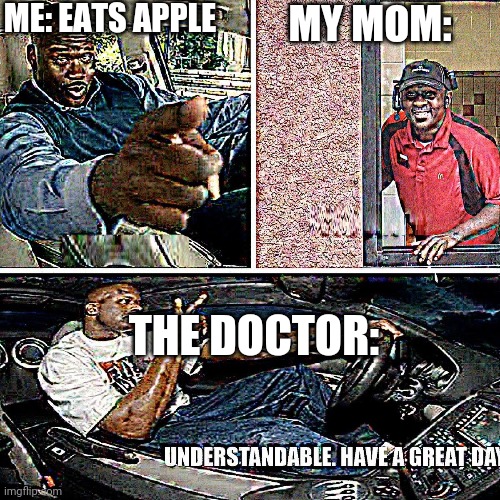 Understandable, have a great day | ME: EATS APPLE; MY MOM:; THE DOCTOR: | image tagged in understandable have a great day | made w/ Imgflip meme maker