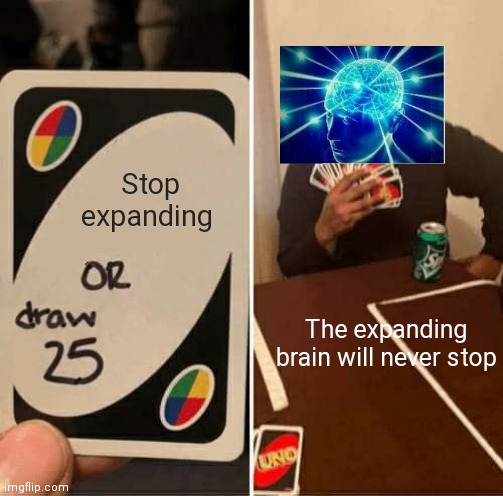 UNO Draw 25 Cards | Stop expanding; The expanding brain will never stop | image tagged in memes,uno draw 25 cards | made w/ Imgflip meme maker