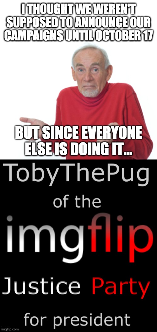 See the comment section for the official imgflip Justice Party website | I THOUGHT WE WEREN'T SUPPOSED TO ANNOUNCE OUR CAMPAIGNS UNTIL OCTOBER 17; BUT SINCE EVERYONE ELSE IS DOING IT... | image tagged in guess i'll die,memes | made w/ Imgflip meme maker