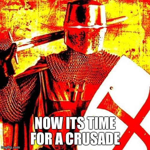 Deep Fried Crusader | NOW ITS TIME FOR A CRUSADE | image tagged in deep fried crusader | made w/ Imgflip meme maker