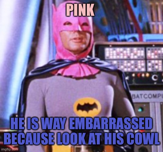 PINK; HE IS WAY EMBARRASSED BECAUSE LOOK AT HIS COWL | made w/ Imgflip meme maker