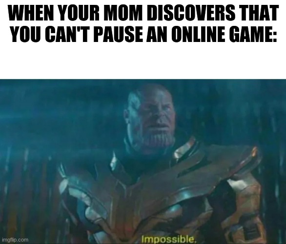 Thanos Impossible | WHEN YOUR MOM DISCOVERS THAT YOU CAN'T PAUSE AN ONLINE GAME: | image tagged in thanos impossible | made w/ Imgflip meme maker