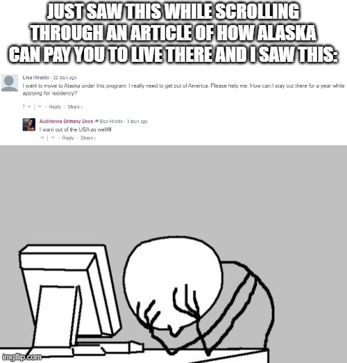 People are so dumb | JUST SAW THIS WHILE SCROLLING THROUGH AN ARTICLE OF HOW ALASKA CAN PAY YOU TO LIVE THERE AND I SAW THIS: | image tagged in memes,computer guy facepalm | made w/ Imgflip meme maker