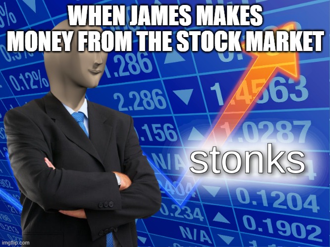 stonks | WHEN JAMES MAKES MONEY FROM THE STOCK MARKET | image tagged in stonks | made w/ Imgflip meme maker