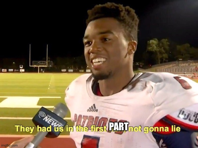 They had us in the first half | PART | image tagged in they had us in the first half | made w/ Imgflip meme maker