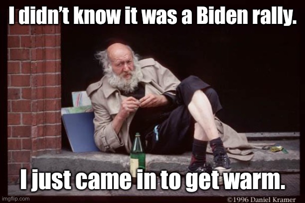 homeless man drinking | I didn’t know it was a Biden rally. I just came in to get warm. | image tagged in homeless man drinking | made w/ Imgflip meme maker