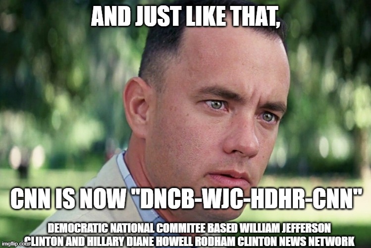 DNCBWJCHDHRCNN is the harbinger of lies in the media | AND JUST LIKE THAT, CNN IS NOW "DNCB-WJC-HDHR-CNN"; DEMOCRATIC NATIONAL COMMITEE BASED WILLIAM JEFFERSON CLINTON AND HILLARY DIANE HOWELL RODHAM CLINTON NEWS NETWORK | image tagged in memes,and just like that,cnn fake news,cnn sucks,dnc,hillary clinton | made w/ Imgflip meme maker