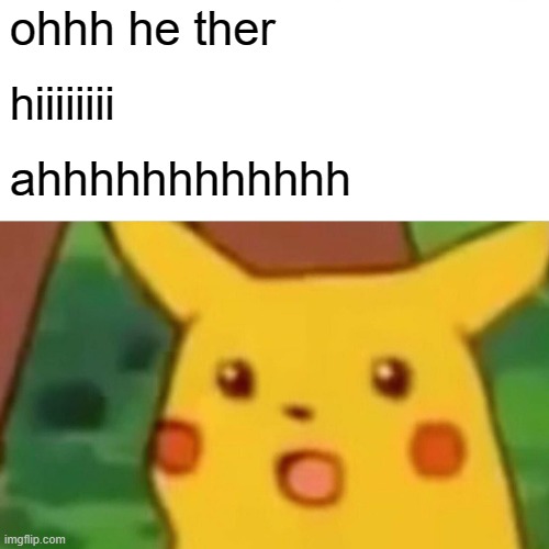 hi | ohhh he ther; hiiiiiiii; ahhhhhhhhhhhh | image tagged in memes,surprised pikachu | made w/ Imgflip meme maker