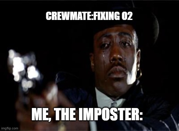 Crying Wesley Snipes | CREWMATE:FIXING O2; ME, THE IMPOSTER: | image tagged in crying wesley snipes | made w/ Imgflip meme maker