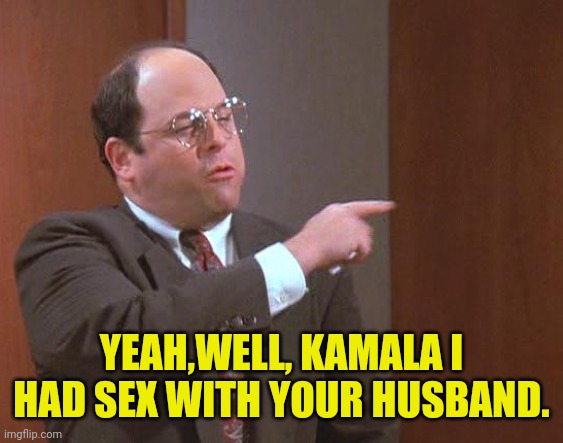 YEAH,WELL, KAMALA I HAD SEX WITH YOUR HUSBAND. | made w/ Imgflip meme maker
