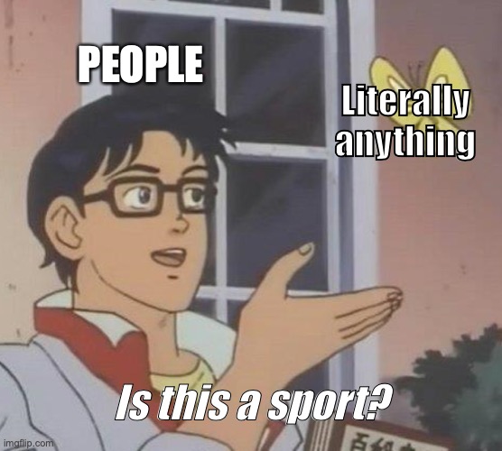 Is This A Pigeon Meme | PEOPLE; Literally anything; Is this a sport? | image tagged in memes,is this a pigeon,sports | made w/ Imgflip meme maker