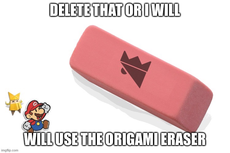 DELETE THAT OR I WILL WILL USE THE ORIGAMI ERASER | made w/ Imgflip meme maker