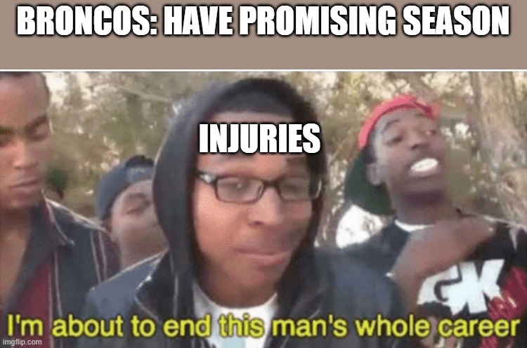 I’m about to ruin this man’s whole career | BRONCOS: HAVE PROMISING SEASON; INJURIES | image tagged in i m about to ruin this man s whole career | made w/ Imgflip meme maker