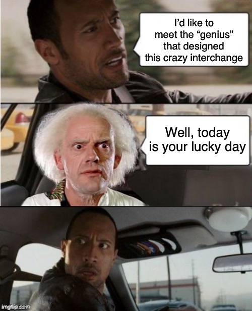 The Rock Driving Dr. Emmett Brown  | I’d like to meet the “genius” that designed this crazy interchange; Well, today is your lucky day | image tagged in the rock driving dr emmett brown | made w/ Imgflip meme maker