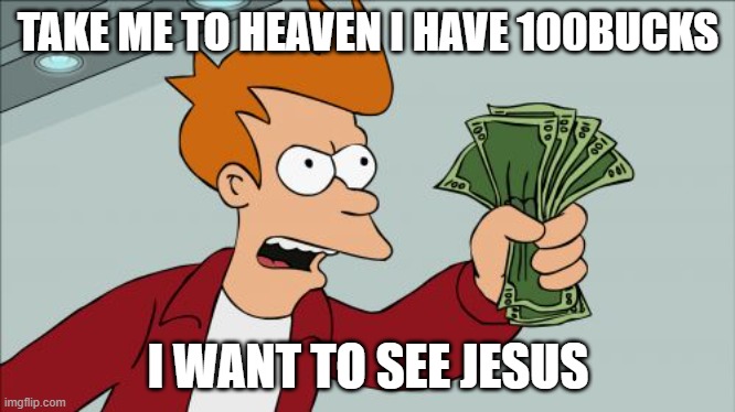 Shut Up And Take My Money Fry | TAKE ME TO HEAVEN I HAVE 100BUCKS; I WANT TO SEE JESUS | image tagged in memes,shut up and take my money fry | made w/ Imgflip meme maker