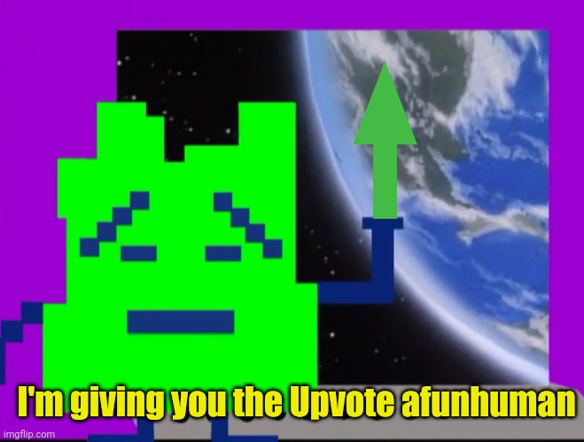 I'm giving you the Upvote afunhuman | made w/ Imgflip meme maker