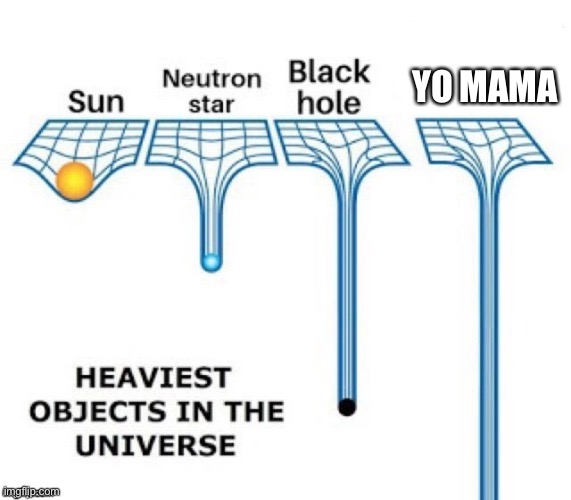 Cheesy, but funny | YO MAMA | image tagged in heaviest objects in the universe,cheesy,cheap joke | made w/ Imgflip meme maker