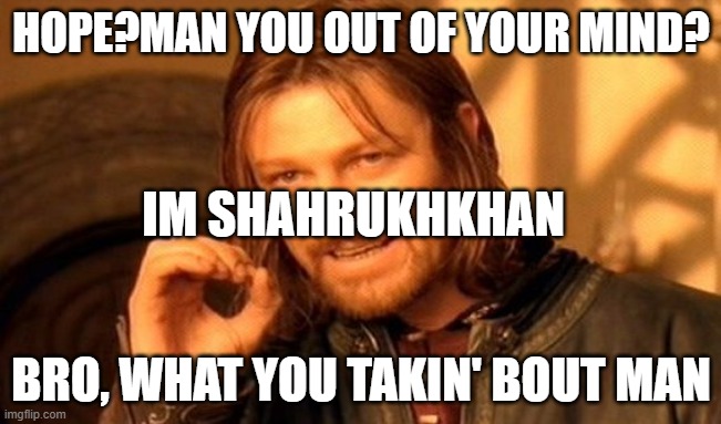 One Does Not Simply | HOPE?MAN YOU OUT OF YOUR MIND? IM SHAHRUKHKHAN; BRO, WHAT YOU TAKIN' BOUT MAN | image tagged in memes,one does not simply | made w/ Imgflip meme maker