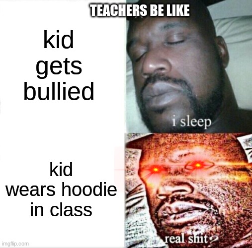 Sleeping Shaq | kid gets bullied; TEACHERS BE LIKE; kid wears hoodie in class | image tagged in memes,sleeping shaq | made w/ Imgflip meme maker