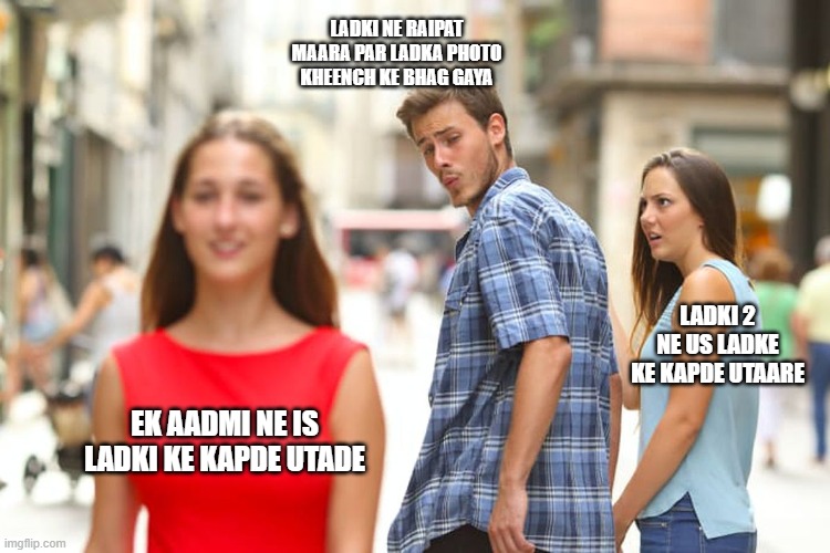 Distracted Boyfriend | LADKI NE RAIPAT MAARA PAR LADKA PHOTO KHEENCH KE BHAG GAYA; LADKI 2 NE US LADKE KE KAPDE UTAARE; EK AADMI NE IS LADKI KE KAPDE UTADE | image tagged in memes,distracted boyfriend | made w/ Imgflip meme maker