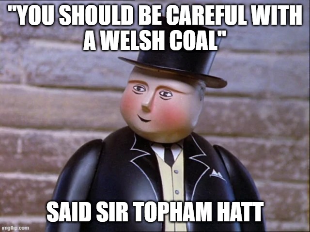 "YOU SHOULD BE CAREFUL WITH
A WELSH COAL" SAID SIR TOPHAM HATT | made w/ Imgflip meme maker