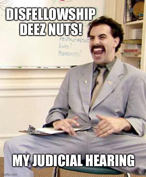 My Judicial Hearing | DISFELLOWSHIP DEEZ NUTS! MY JUDICIAL HEARING | image tagged in borat,disfellowshiped,judicial committee,jehovahs witness | made w/ Imgflip meme maker