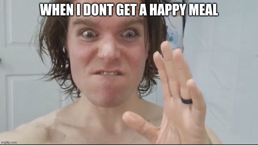Angry Onision | WHEN I DONT GET A HAPPY MEAL | image tagged in angry onision | made w/ Imgflip meme maker