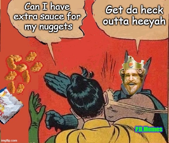 Can I have extra sauce for
 my nuggets; Get da heck
outta heeyah; P.D.Memes | image tagged in batman and robin,burger king,funny memes,chicken nuggets,memes | made w/ Imgflip meme maker