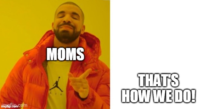 Exactly | MOMS THAT'S HOW WE DO! | image tagged in exactly | made w/ Imgflip meme maker