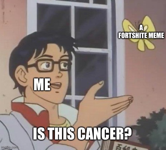 Is This A Pigeon Meme | ME A FORTSHITE MEME IS THIS CANCER? | image tagged in memes,is this a pigeon | made w/ Imgflip meme maker