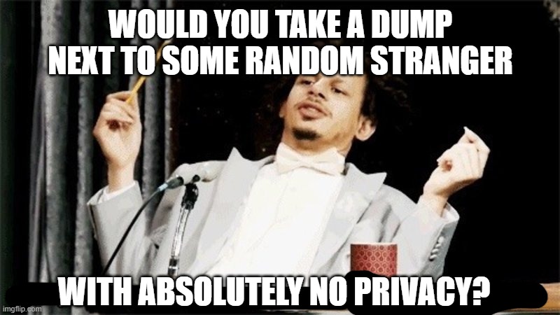 Why would you say something so controversial yet so brave? | WITH ABSOLUTELY NO PRIVACY? WOULD YOU TAKE A DUMP NEXT TO SOME RANDOM STRANGER | image tagged in why would you say something so controversial yet so brave | made w/ Imgflip meme maker