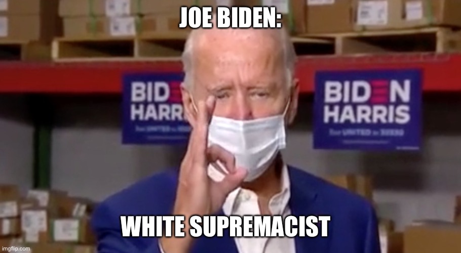 Joe “White Supremacist” Biden | JOE BIDEN:; WHITE SUPREMACIST | image tagged in white supremacists,joe biden,biden | made w/ Imgflip meme maker