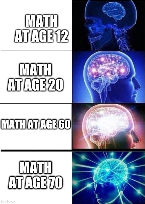 mind blown template | MATH AT AGE 12 MATH AT AGE 20 MATH AT AGE 60 MATH AT AGE 70 | image tagged in mind blown template | made w/ Imgflip meme maker
