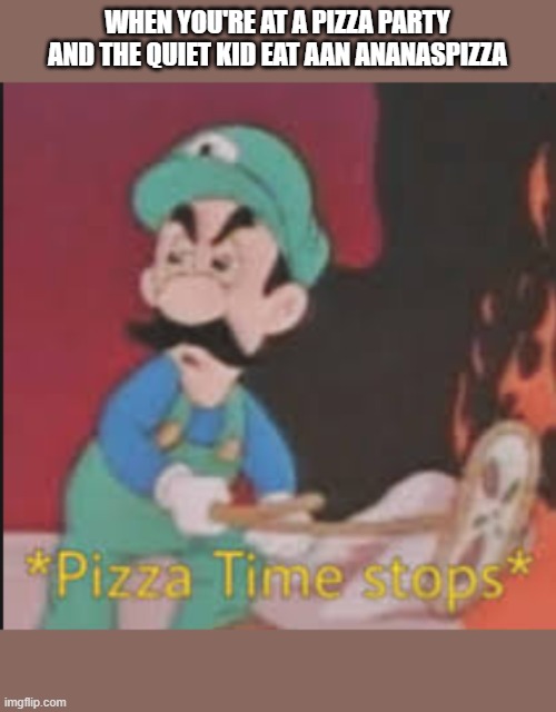 Pizza Time Stops | WHEN YOU'RE AT A PIZZA PARTY AND THE QUIET KID EAT AAN ANANASPIZZA | image tagged in pizza time stops | made w/ Imgflip meme maker