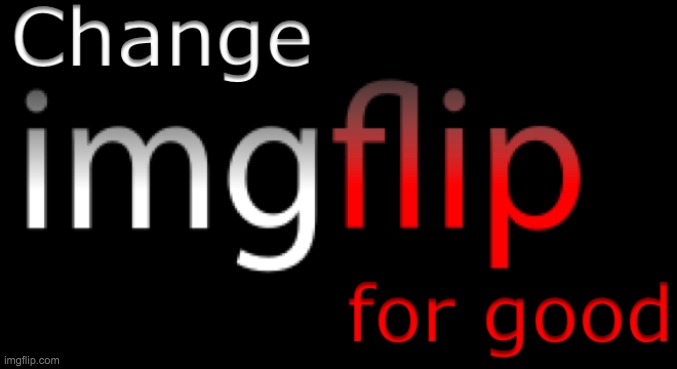 Change imgflip for good | image tagged in change imgflip for good | made w/ Imgflip meme maker