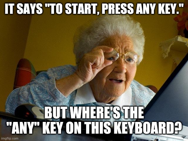 Grandma Finds The Internet Meme | IT SAYS "TO START, PRESS ANY KEY."; BUT WHERE'S THE "ANY" KEY ON THIS KEYBOARD? | image tagged in memes,grandma finds the internet | made w/ Imgflip meme maker