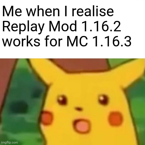 It's working??? | Me when I realise Replay Mod 1.16.2 works for MC 1.16.3 | image tagged in memes,surprised pikachu | made w/ Imgflip meme maker