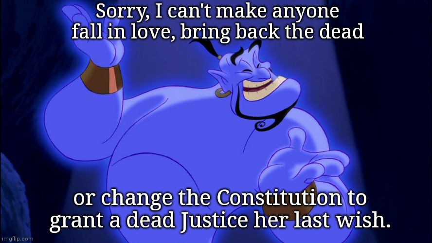 Genie says no can do | Sorry, I can't make anyone fall in love, bring back the dead; or change the Constitution to grant a dead Justice her last wish. | image tagged in aladdin genie,ruth bader ginsburg,scotus,angry liberals,political humor | made w/ Imgflip meme maker