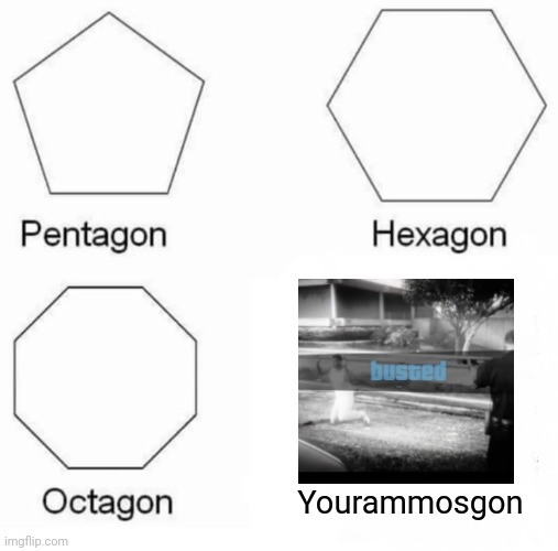 B U S T E D | Yourammosgon | image tagged in memes,pentagon hexagon octagon | made w/ Imgflip meme maker